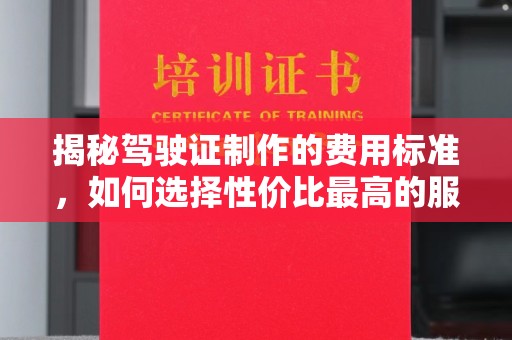 大祥揭秘驾驶证制作的费用标准，如何选择性价比最高的服务？
